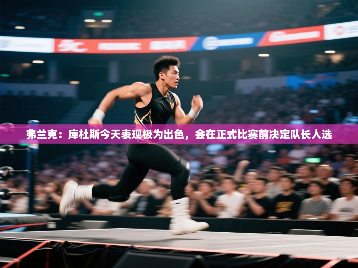 弗兰克：库杜斯今天表现极为出色，会在正式比赛前决定队长人选