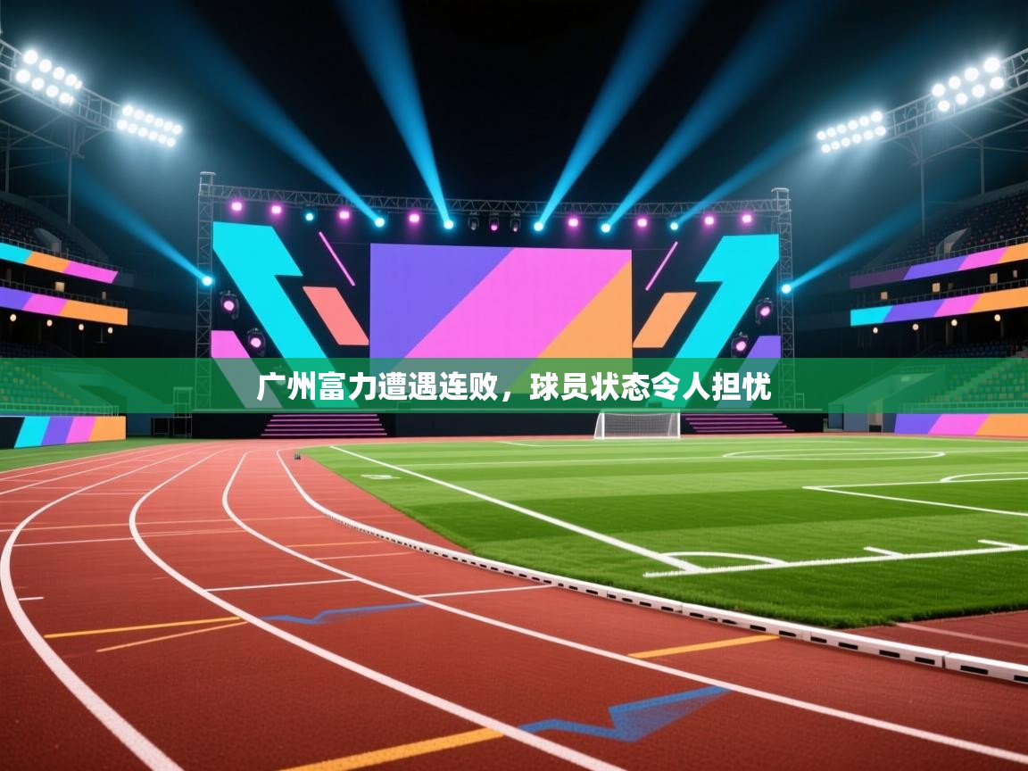 广州富力遭遇连败,球员状态令人担忧 第1张