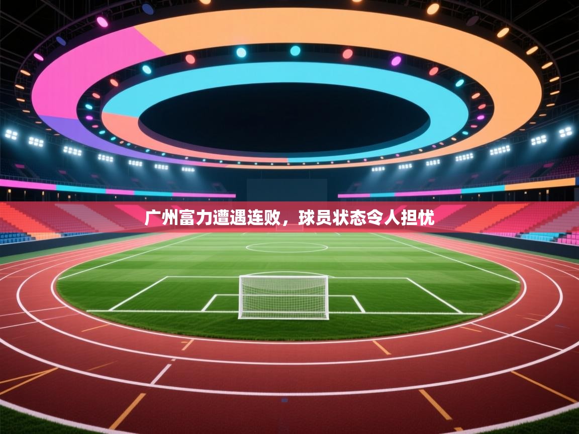 广州富力遭遇连败,球员状态令人担忧 第2张