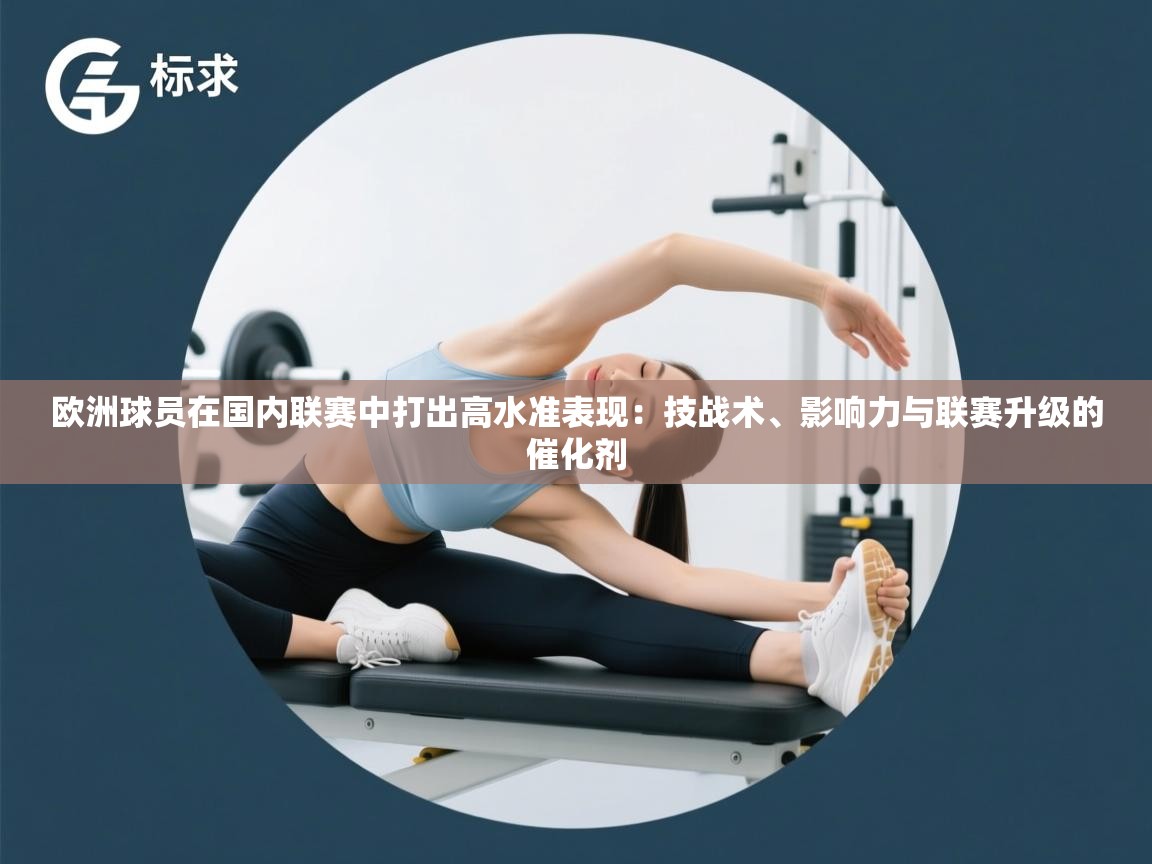 欧洲球员在国内联赛中打出高水准表现：技战术、影响力与联赛升级的催化剂
