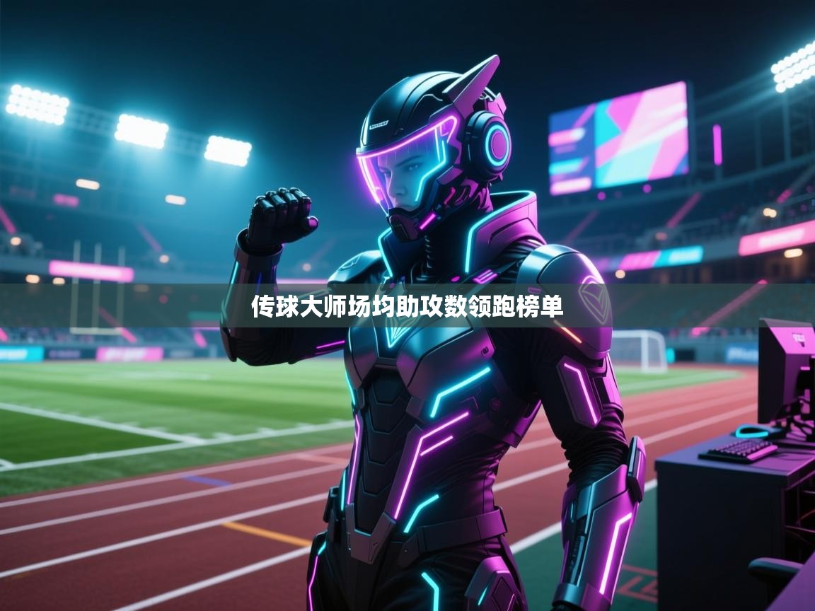 传球大师场均助攻数领跑榜单