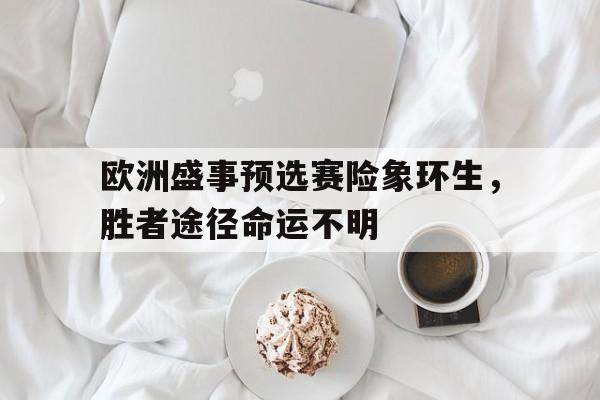 欧洲盛事预选赛险象环生，胜者途径命运不明
